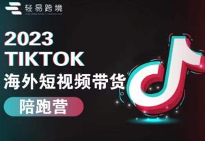 2023TikTok海外短视频带货陪跑营，从TK小白到TK高阶短视频运营快速变身优质带货达人-遨游资源库