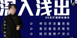 阿浅地产圈·深入浅出1.0，带你学流量思维，教你做垂直账号，陪你做房产成交-遨游资源库