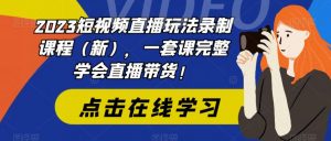 2023短视频直播玩法录制课程(新),一套课完整学会直播带货!-遨游资源库