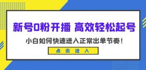 新号0粉开播-高效轻松起号，小白如何快速进入正常出单节奏（10节课）-遨游资源库