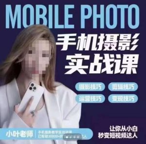 小叶老师手机摄影实战课，一部手机创造摄影剪切美学，让你从小白秒变短视频达人（思维+实操）-遨游资源库