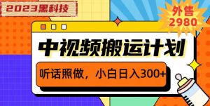 外面卖2980元2023黑科技操作中视频撸收益,听话照做小白日入300+-遨游资源库