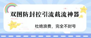 火爆双图防封控引流截流神器，最近非常好用的短视频截流方法【揭秘】-遨游资源库