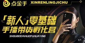 2023点金手·新人零基础手播带货孵化营：账号运营篇+主播话术篇+数据流量篇等-遨游资源库