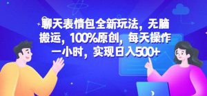 聊天表情包全新玩法，无脑搬运，100%原创，每天操作一小时，实现日入500+【揭秘】-遨游资源库