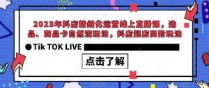 2023年抖店精细化运营线上直播课，选品、商品卡自然流玩法，抖店起店高阶玩法-遨游资源库