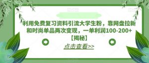 利用免费复习资料引流大学生粉，靠网盘拉新和时尚单品两次变现，一单利润100-200+【揭秘】-遨游资源库