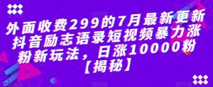 外面收费299的7月最新更新抖音励志语录短视频暴力涨粉新玩法，日涨10000粉【揭秘】-遨游资源库