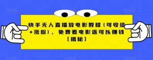 快手无人直播放电影教程(可收徒+涨粉)，免费看电影还可以赚钱【揭秘】-遨游资源库