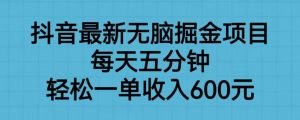 抖音最新无脑掘金项目,每天五分钟,轻松一单收入600元【揭秘】-遨游资源库