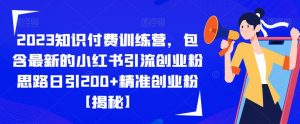2023知识付费训练营，包含最新的小红书引流创业粉思路日引200+精准创业粉【揭秘】-遨游资源库