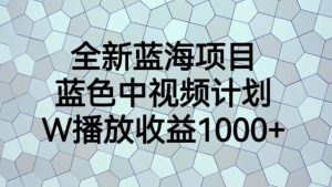 全新蓝海项目，蓝色中视频计划，1W播放量1000+【揭秘】-遨游资源库