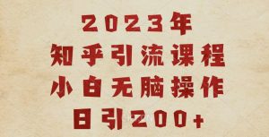 2023知乎引流课程，小白无脑操作日引200+【揭秘】-遨游资源库