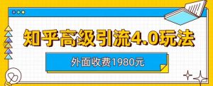 外面收费1980知乎高级引流4.0玩法，纯实操课程【揭秘】-遨游资源库