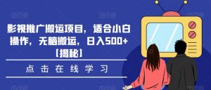影视推广搬运项目，适合小白操作，无脑搬运，日入500+【揭秘】-遨游资源库