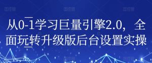 从0-1学习巨量引擎2.0，全面玩转升级版后台设置实操-遨游资源库