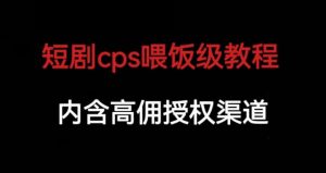 短剧cps喂饭级教学，内涵高佣授权渠道-遨游资源库