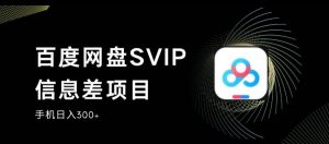 百度网盘SVIP信息差项目，0投入小白极速上手，手机稳定日入300+【揭秘】-遨游资源库
