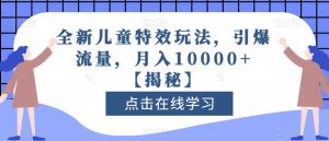 全新儿童特效玩法，引爆流量，月入10000+【揭秘】-遨游资源库