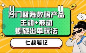 七叔冷门蓝海数码产品，主动+被动螺旋出单玩法，每天百分百出单【揭秘】-遨游资源库
