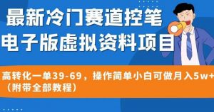 最新冷门赛道控笔电子版虚拟资料，高转化一单39-69，操作简单小白可做月入5w+（附带全部教程）【揭秘】-遨游资源库