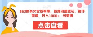 360度美女全景视频，最新流量密码，制作简单，日入1000+，可矩阵【揭秘】-遨游资源库