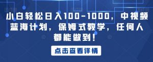 小白轻松日入100-1000，中视频蓝海计划，保姆式教学，任何人都能做到！【揭秘】-遨游资源库