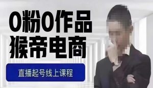 猴帝最新1600线上课，0粉起号实操教学，自然流量天花板，7-8月9节，20+小时-遨游资源库