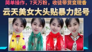 云天美女大头贴暴力起号教学，简单操作，7天万粉，收徒带货变现香-遨游资源库