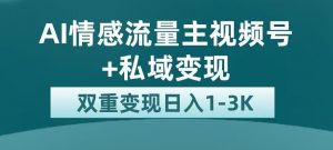 全新AI情感流量主视频号+私域变现，日入1-3K，平台巨大流量扶持【揭秘】-遨游资源库