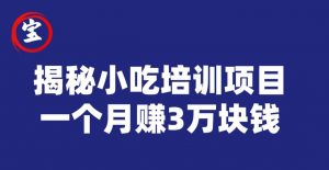 宝哥揭秘小吃培训项目，利润非常很可观，一个月赚3万块钱-遨游资源库