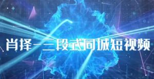 肖择-抖音同城短视频，​三段式同城短视频实操-遨游资源库