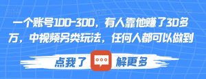 一个账号100-300，有人靠他赚了30多万，中视频另类玩法，任何人都可以做到【揭秘】-遨游资源库
