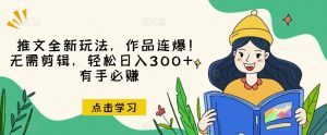推文全新玩法,作品连爆!无需剪辑,轻松日入300+,有手必赚【揭秘】-遨游资源库