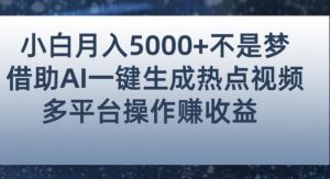 小白也能轻松月赚5000+！利用AI智能生成热点视频，全网多平台赚钱攻略【揭秘】-遨游资源库