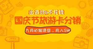 九月必做国庆节旅游卡最新分销玩法教程，月入5W+，全国可做【揭秘】-遨游资源库
