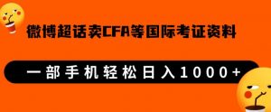 微博超话卖cfa、frm等国际考证虚拟资料,一单300+,一部手机轻松日入1000+-遨游资源库