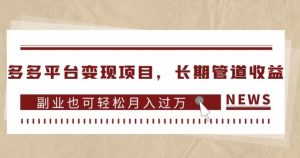 多多平台变现项目，长期管道收益，副业也可轻松月入过万-遨游资源库