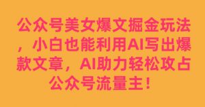 公众号美女爆文掘金玩法，小白也能利用AI写出爆款文章，AI助力轻松攻占公众号流量主【揭秘】-遨游资源库