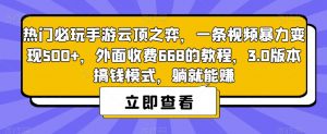 热门必玩手游云顶之弈，一条视频暴力变现500+，外面收费668的教程，3.0版本搞钱模式，躺就能赚-遨游资源库