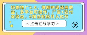 短剧推广3.0，微剧吧渠道高收益，多平台可操作，广告+支付双收益，0粉丝轻松月入过万【揭秘】-遨游资源库