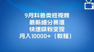 9月科普类短视频最新细分赛道，快速吸粉变现，月入10000+（详细教程）-遨游资源库