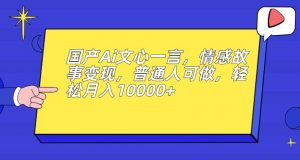 国产Ai文心一言，情感故事变现，普通人可做，轻松月入10000+【揭秘】-遨游资源库