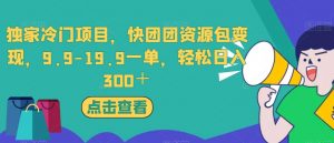 独家冷门项目，快团团资源包变现，9.9-19.9一单，轻松日入300＋【揭秘】-遨游资源库