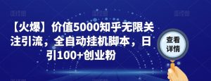【火爆】价值5000知乎无限关注引流，全自动挂机脚本，日引100+创业粉-遨游资源库