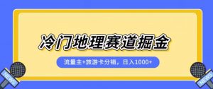 冷门地理赛道流量主+旅游卡分销全新课程，日入四位数，小白容易上手-遨游资源库