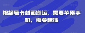 视频号卡封面搬运，需要苹果手机，需要越狱-遨游资源库