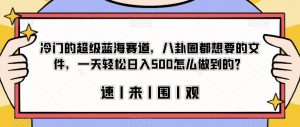 冷门的超级蓝海赛道，八卦圈都想要的文件，一天轻松日入500怎么做到的？【揭秘】-遨游资源库