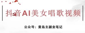 黄岛主·抖音AI美女唱歌视频项目，效果非常不错，涨粉更快-遨游资源库