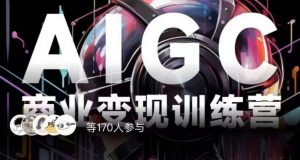 AIGC商业变现训练营，AI时代来临，焦虑不如行动，躬身入局是最好的选择-遨游资源库